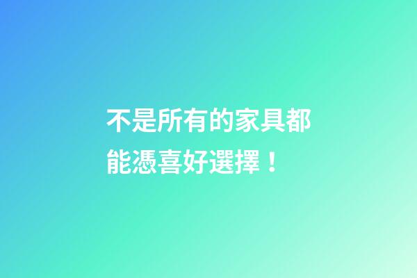 不是所有的家具都能憑喜好選擇！